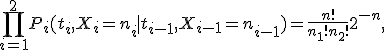 \prod_{i=1}^2P_i(t_i,X_i=n_i \mid  t_{i-1},X_{i-1}=n_{i-1})=\frac{n!}{n_1!n_2!}2^{-n}, 